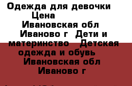 Одежда для девочки. › Цена ­ 210-480 - Ивановская обл., Иваново г. Дети и материнство » Детская одежда и обувь   . Ивановская обл.,Иваново г.